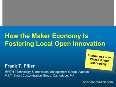 How the Maker Economy Is Fostering Local Open Innovation Frank T. Piller RWTH Technology & Innovation Management Group, Aachen M.I.T. Smart Customization Group, Cambridge, MA