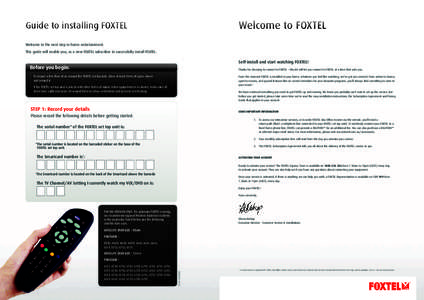 Welcome to FOXTEL  Guide to installing FOXTEL Welcome to the next step in home entertainment. This guide will enable you, as a new FOXTEL subscriber to successfully install FOXTEL.