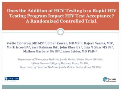 Does the Addition of HCV Testing to a Rapid HIV Testing Program Impact HIV Test Acceptance? A Randomized Controlled Trial. Yvette Calderon, MD MS1,2, Ethan Cowan, MD MS1,2, Rajesh Verma, MD1, Mark Iscoe BA1, Sara Rahman 