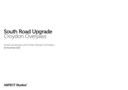 South Road Upgrade Croydon Overpass Initial Landscape and Urban Design Concepts 20 November 2013 Overview of Design Principles Big Picture Principles