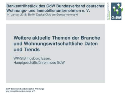 Bankenfrühstück des GdW Bundesverband deutscher Wohnungs- und Immobilienunternehmen e. V. 14. Januar 2016, Berlin Capital Club am Gendarmenmarkt Weitere aktuelle Themen der Branche und Wohnungswirtschaftliche Daten