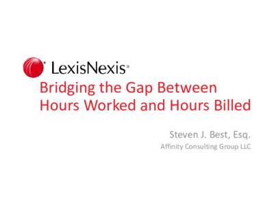 Bridging the Gap Between Hours Worked and Hours Billed Steven J. Best, Esq. Affinity Consulting Group LLC  INTRODUCTION