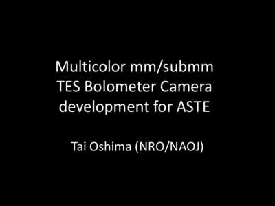 Multicolor mm/submm TES Bolometer Camera development for ASTE Tai Oshima (NRO/NAOJ)  Science with the Multicolor camera