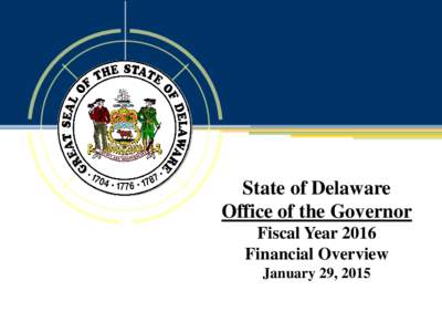 State of Delaware Office of the Governor Fiscal Year 2016 Financial Overview January 29, 2015