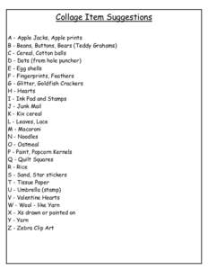 Collage Item Suggestions A - Apple Jacks, Apple prints B - Beans, Buttons, Bears (Teddy Grahams) C - Cereal, Cotton balls D - Dots (from hole puncher) E - Egg shells