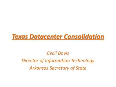 Texas Datacenter Consolidation Cecil Davis Director of Information Technology Arkansas Secretary of State  Texas Datacenter Consolidation