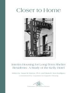 Closer to Home  Interim Housing for Long-Term Shelter Residents: A Study of the Kelly Hotel Written by: Susan M. Barrow, Ph.D. and Gloria M. Soto Rodríguez Commissioned by: Corporation for Supportive Housing