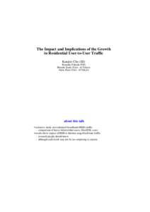 The Impact and Implications of the Growth in Residential User-to-User Traffic Kenjiro Cho (IIJ) Kensuke Fukuda (NII) Hiroshi Esaki (Univ. of Tokyo) Akira Kato (Univ. of Tokyo)