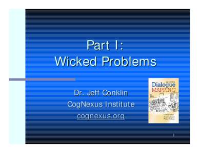 Part I: Wicked Problems Dr. Jeff Conklin CogNexus Institute cognexus.org 1