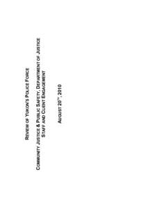 AUGUST 20TH, 2010  COMMUNITY JUSTICE & PUBLIC SAFETY, DEPARTMENT OF JUSTICE STAFF AND CLIENT ENGAGEMENT  REVIEW OF YUKON’S POLICE FORCE