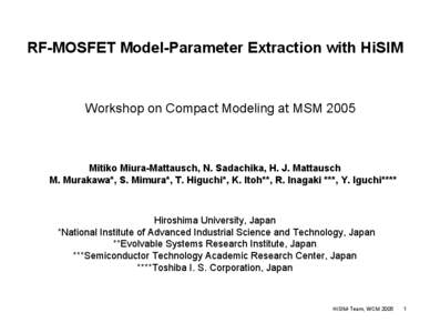 RF-MOSFET Model-Parameter Extraction with HiSIM  Workshop on Compact Modeling at MSM 2005 Mitiko Miura-Mattausch, N. Sadachika, H. J. Mattausch M. Murakawa*, S. Mimura*, T. Higuchi*, K. Itoh**, R. Inagaki ***, Y. Iguchi*