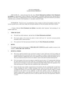 STATE OF MISSOURI LEASE OF REAL PROPERTY THIS LEASE, No. , made and entered into this day of Error! Bookmark not defined., Error! Bookmark not defined., by and between (State of Missouri Vendor Number ), hereinafter call