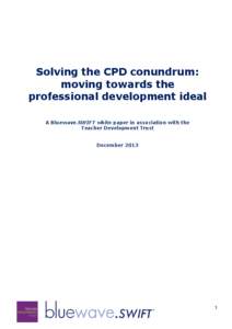 Solving the CPD conundrum: moving towards the professional development ideal A Bluewave.SWIFT white paper in association with the Teacher Development Trust December 2013