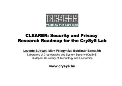 CLEARER: Security and Privacy Research Roadmap for the CrySyS Lab Levente Buttyán, Márk Félegyházi, Boldizsár Bencsáth Laboratory of Cryptography and System Security (CrySyS) Budapest University of Technology and E