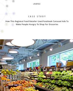 CASE STUDY How This Regional Food Retailer Used Facebook Carousel Ads To Make People Hungry To Shop For Groceries CHALLENGE