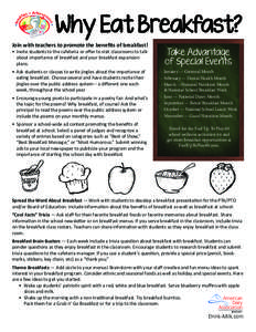 Why Eat Breakfast? Join with teachers to promote the benefits of breakfast! •	 Invite students to the cafeteria or offer to visit classrooms to talk about importance of breakfast and your breakfast expansion plans.