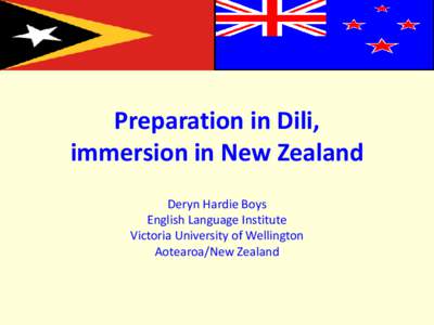 Preparation in Dili, immersion in New Zealand Deryn Hardie Boys English Language Institute Victoria University of Wellington Aotearoa/New Zealand