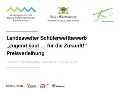 Landesweiter Schülerwettbewerb „Jugend baut … für die Zukunft!“ Preisverleihung Pavillon im Schlossgarten, KarlsruheJuli 2015  Die Wettbewerbsidee