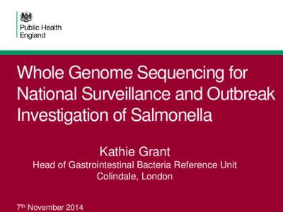 Whole Genome Sequencing for National Surveillance and Outbreak Investigation of Salmonella Kathie Grant Head of Gastrointestinal Bacteria Reference Unit Colindale, London