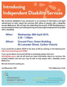 Introducing Independent Disability Services We would be delighted if you would join in an evening of information and light refreshment to learn about the services IDS offers to people with a disability across Melbourne. 