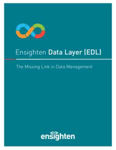 Ensighten Data Layer (EDL) The Missing Link in Data Management Ensighten Data Layer (EDL) Introduction Digital properties are a nexus of customer centric data from multiple vectors and sources.