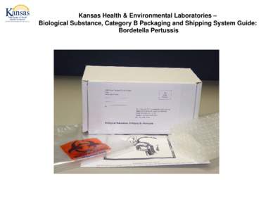 Kansas Health & Environmental Laboratories – Biological Substance, Category B Packaging and Shipping System Guide: Bordetella Pertussis Kansas Health & Environmental Laboratories Biological Substance, Category B Packa