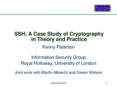 SSH: A Case Study of Cryptography in Theory and Practice Kenny Paterson Information Security Group Royal Holloway, University of London Joint work with Martin Albrecht and Gaven Watson