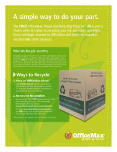 A simple way to do your part. The FREE OfficeMax Reuse and Recycling Program* offers you a choice when it comes to recycling your ink and toner cartridges. Every cartridge returned to OfficeMax will either be reused or r