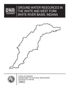 GROUND-WATER RESOURCES IN THE WHITE AND WEST FORK WHITE RIVER BASIN, INDIANA STATE OF INDIANA DEPARTMENT OF NATURAL RESOURCES