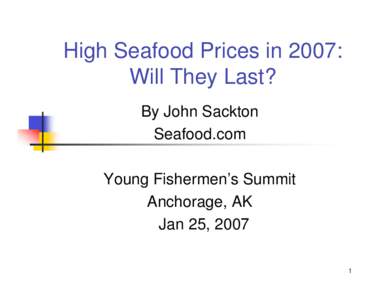 High Seafood Prices in 2007: Will They Last? By John Sackton Seafood.com Young Fishermen’s Summit Anchorage, AK