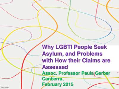 Why LGBTI People Seek Asylum, and Problems with How their Claims are Assessed Assoc. Professor Paula Gerber Canberra,