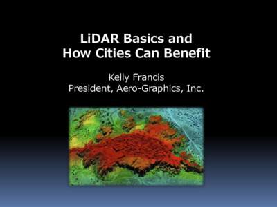 LiDAR Basics and How Cities Can Benefit Kelly Francis President, Aero-Graphics, Inc.  LiDAR – (Light Detection And Ranging)
