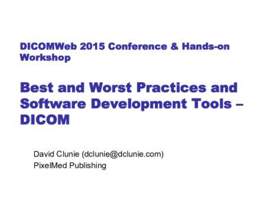DICOMWeb 2015 Conference & Hands-on Workshop Best and Worst Practices and Software Development Tools – DICOM