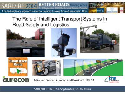 The Role of Intelligent Transport Systems in Road Safety and Logistics Mike van Tonder Aurecon and President ITS SA  SARF/IRF 2014 | 2-4 September, South Africa