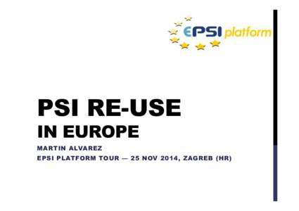 PSI RE-USE IN EUROPE MARTIN ALVAREZ EPSI PLATFORM TOUR — 25 NOV 2014, ZAGREB (HR)  OPEN DATA: