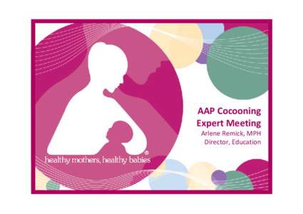 AAP Cocooning Expert Meeting Arlene Remick, MPH Director, Education  National Healthy Mothers, Healthy Babies