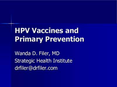 HPV Vaccines and  Primary Prevention  Wanda D. Filer, MD  Strategic Health Institute  [removed] [removed] 