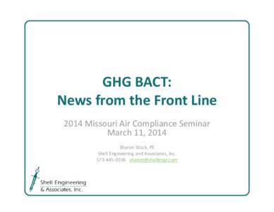 GHG BACT: News from the Front Line 2014 Missouri Air Compliance Seminar  March 11, 2014 Sharon Stock, PE Shell Engineering and Associates, Inc.