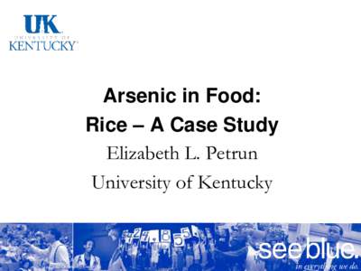 Arsenic in Food: Rice – A Case Study Elizabeth L. Petrun University of Kentucky  An Equal Opportunity University