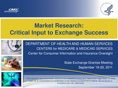 Market Research: Critical Input to Exchange Success DEPARTMENT OF HEALTH AND HUMAN SERVICES CENTERS for MEDICARE & MEDICAID SERVICES Center for Consumer Information and Insurance Oversight State Exchange Grantee Meeting