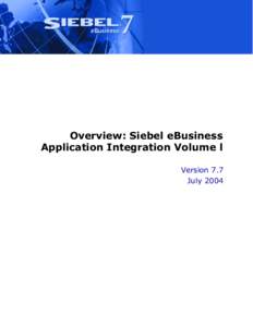 Overview: Siebel eBusiness Application Integration Volume l Version 7.7 July 2004  Siebel Systems, Inc., 2207 Bridgepointe Parkway, San Mateo, CA 94404
