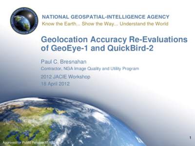 Geolocation Accuracy Re-Evaluations of GeoEye-1 and QuickBird-2 Paul C. Bresnahan Contractor, NGA Image Quality and Utility Program[removed]JACIE Workshop