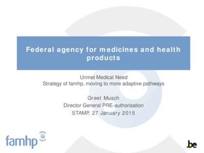 Federal agency for medicines and health products Unmet Medical Need Strategy of famhp, moving to more adaptive pathways Greet Musch Director General PRE-authorisation