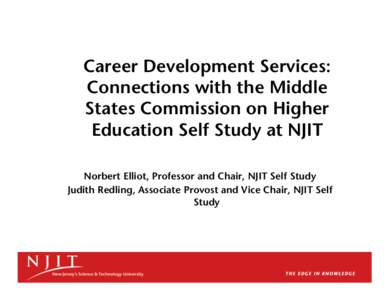 Career Development Services: Connections with the Middle States Commission on Higher Education Self Study at NJIT Norbert Elliot, Professor and Chair, NJIT Self Study Judith Redling, Associate Provost and Vice Chair, NJI