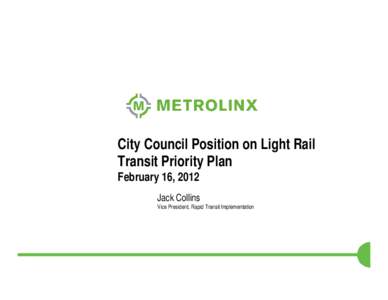 City Council Position on Light Rail Transit Priority Plan February 16, 2012 Jack Collins Vice President, Rapid Transit Implementation