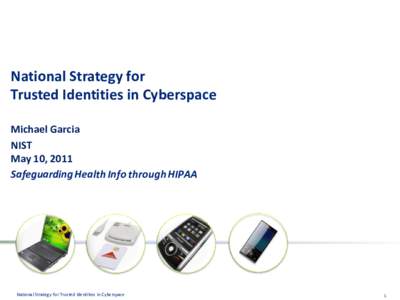 National Strategy for Trusted Identities in Cyberspace Michael Garcia NIST May 10, 2011 Safeguarding Health Info through HIPAA