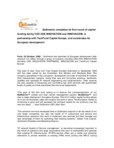 QoSmetrix completes its first round of capital funding led by CDC-IXIS INNOVATION and INNOVACOM, in partnership with TechFund Capital Europe, and accelerates its European development  Paris, 28 October, 2002 – QoSmetri