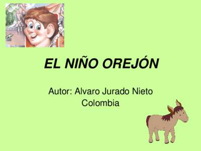 EL NIÑO OREJÓN Autor: Alvaro Jurado Nieto Colombia Era su segundo día de clase. Henry se sentó en el primer pupitre del aula, al lado de la ventana, como le recomendó su mamá. La