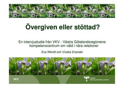 Övergiven eller stöttad? En intervjustudie från VKV - Västra Götalandsregionens kompetenscentrum om våld i nära relationer Eva Wendt och Viveka Enander  VKV