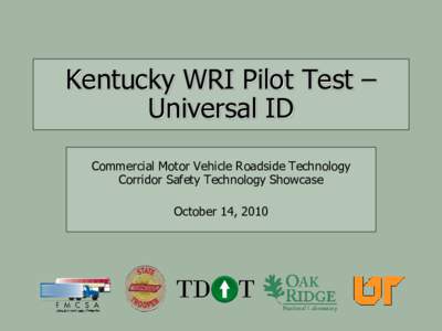Kentucky WRI Pilot Test – Universal ID Commercial Motor Vehicle Roadside Technology Corridor Safety Technology Showcase  October 14, 2010